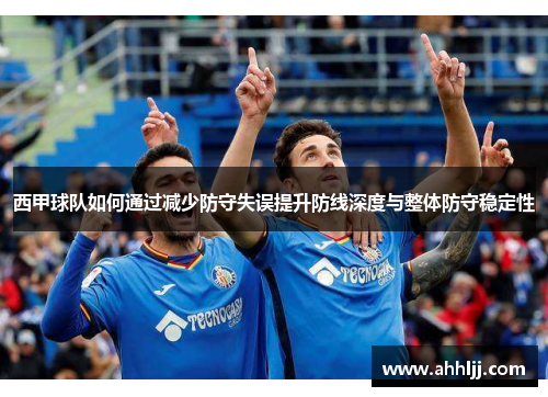西甲球队如何通过减少防守失误提升防线深度与整体防守稳定性
