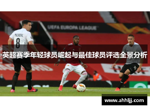 英超赛季年轻球员崛起与最佳球员评选全景分析
