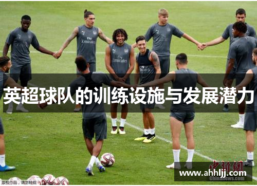 英超球队的训练设施与发展潜力