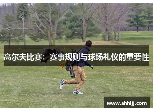 高尔夫比赛：赛事规则与球场礼仪的重要性