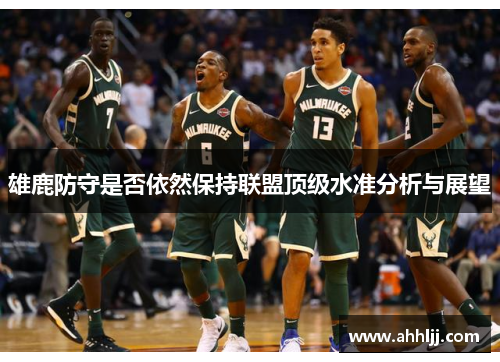 雄鹿防守是否依然保持联盟顶级水准分析与展望